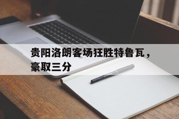 aoa体育课程-贵阳洛朗客场狂胜特鲁瓦，豪取三分的简单介绍